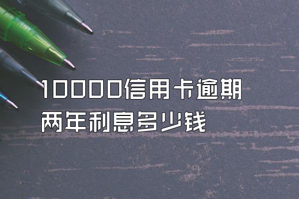 10000信用卡逾期两年利息多少钱