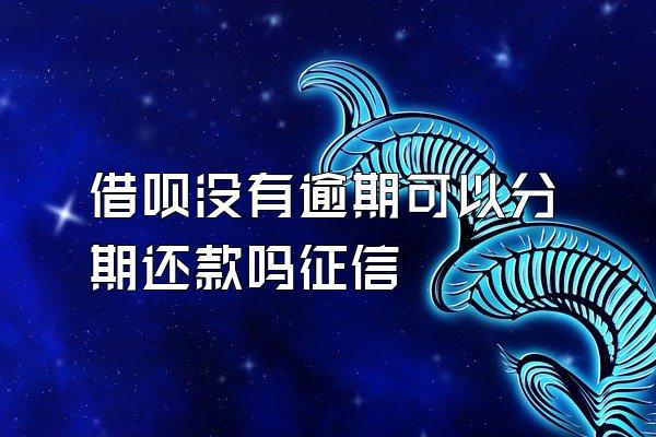 借呗没有逾期可以分期还款吗征信