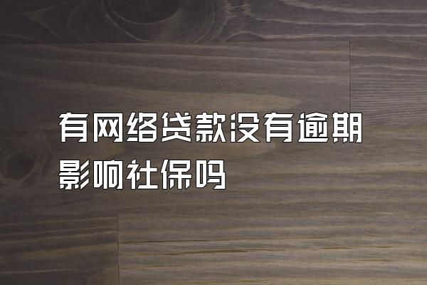 有网络贷款没有逾期影响社保吗