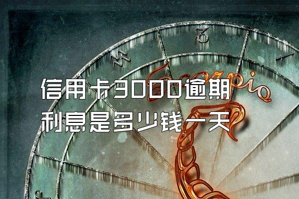 信用卡3000逾期利息是多少钱一天