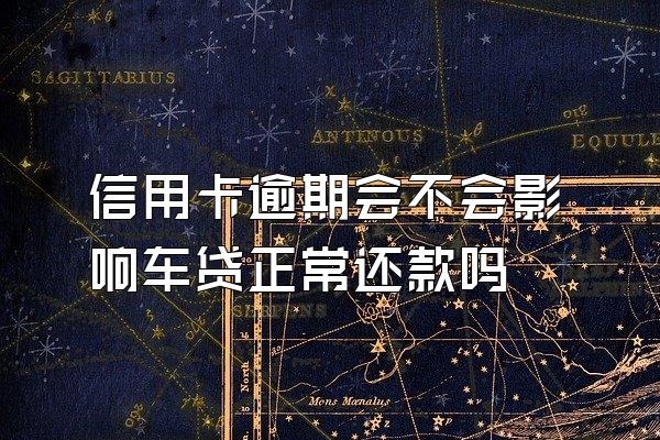 信用卡逾期会不会影响车贷正常还款吗