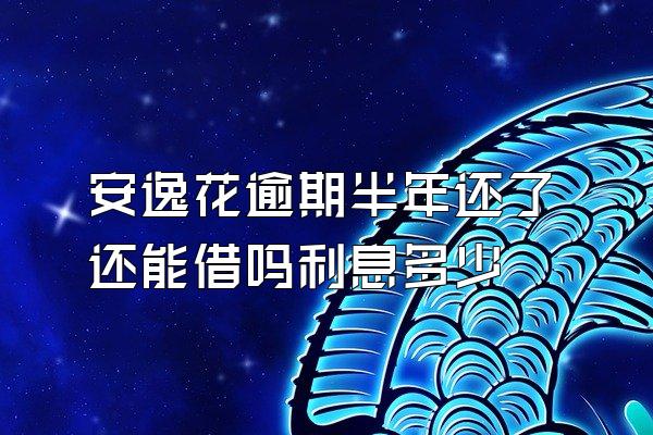 安逸花逾期半年还了还能借吗利息多少