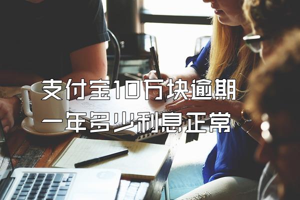 支付宝10万块逾期一年多少利息正常