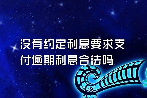 没有约定利息要求支付逾期利息合法吗