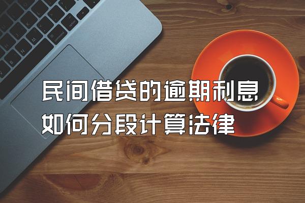 民间借贷的逾期利息如何分段计算法律