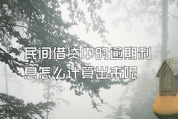 民间借贷中的逾期利息怎么计算出来呢