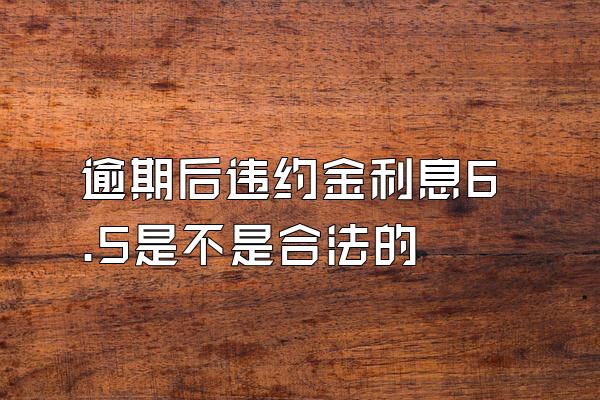 逾期后违约金利息6.5是不是合法的