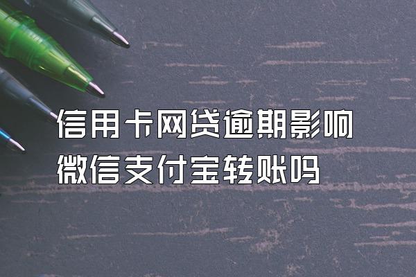 信用卡网贷逾期影响微信支付宝转账吗