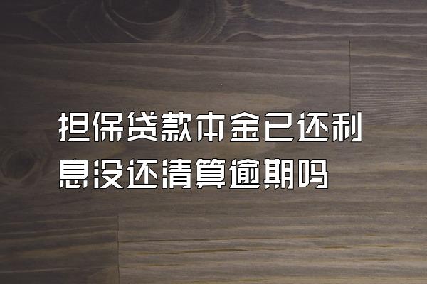 担保贷款本金已还利息没还清算逾期吗