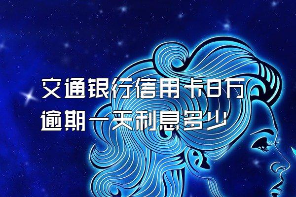 交通银行信用卡8万逾期一天利息多少