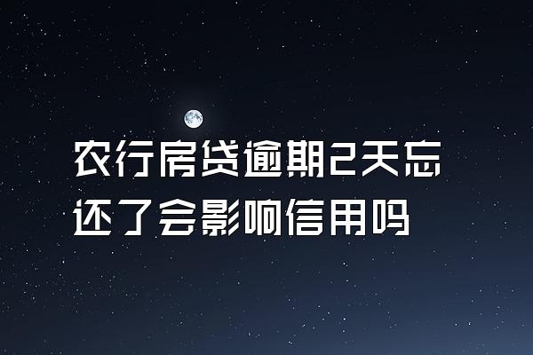 农行房贷逾期2天忘还了会影响信用吗