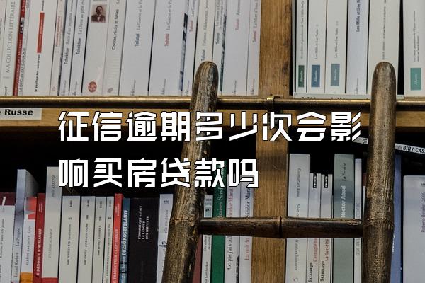 征信逾期多少次会影响买房贷款吗