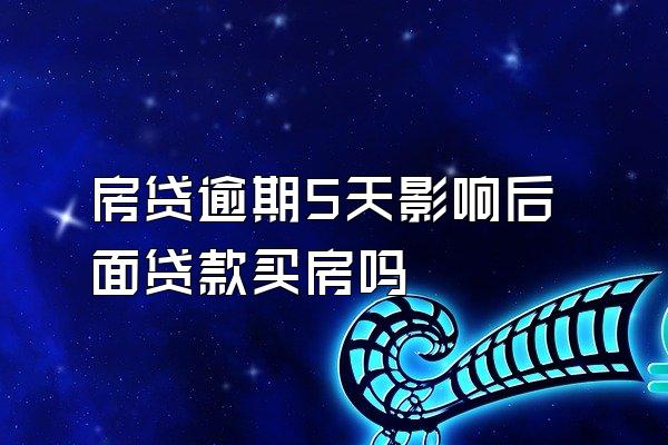 房贷逾期5天影响后面贷款买房吗