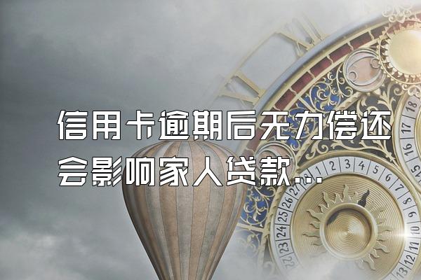 信用卡逾期后无力偿还会影响家人贷款吗