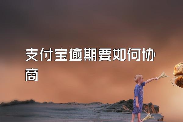 支付宝逾期要如何协商