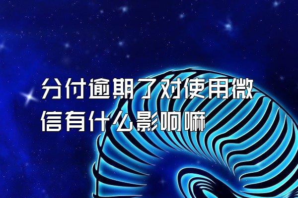 分付逾期了对使用微信有什么影响嘛