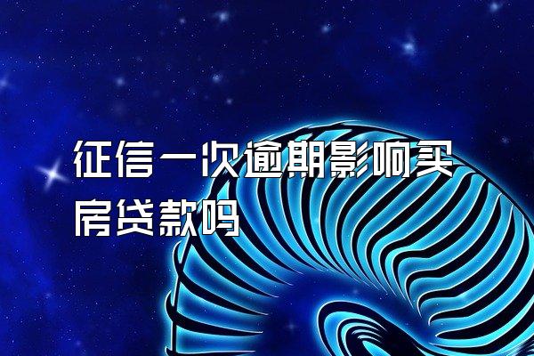 征信一次逾期影响买房贷款吗