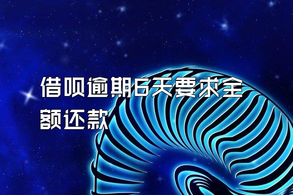 借呗逾期6天要求全额还款