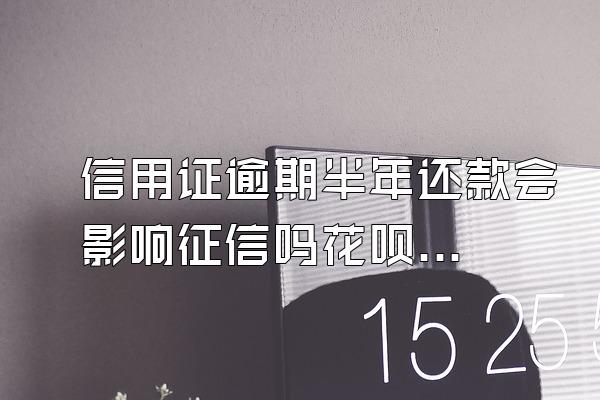 信用证逾期半年还款会影响征信吗花呗能用吗