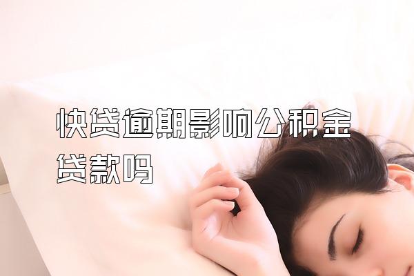 快贷逾期影响公积金贷款吗