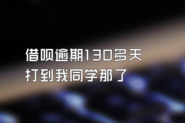 借呗逾期130多天打到我同学那了