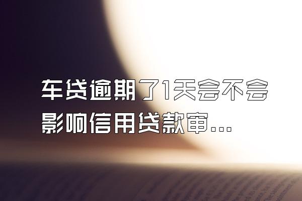 车贷逾期了1天会不会影响信用贷款审核