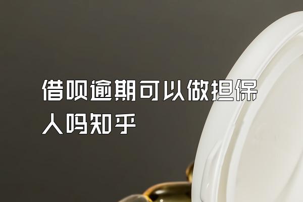 借呗逾期可以做担保人吗知乎