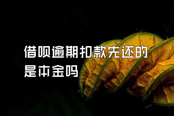 借呗逾期扣款先还的是本金吗