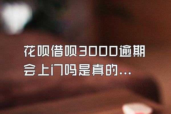 花呗借呗3000逾期会上门吗是真的吗