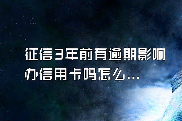 征信3年前有逾期影响办信用卡吗怎么办理