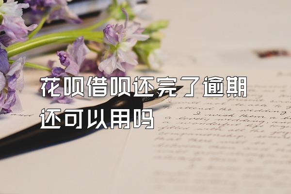 花呗借呗还完了逾期还可以用吗