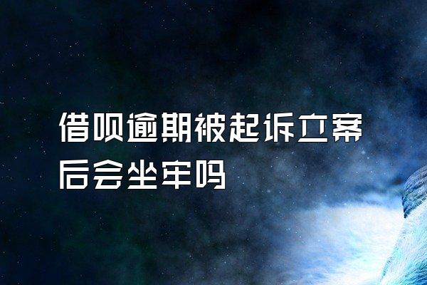 借呗逾期被起诉立案后会坐牢吗