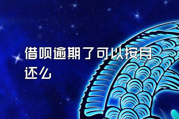 借呗逾期了可以按月还么