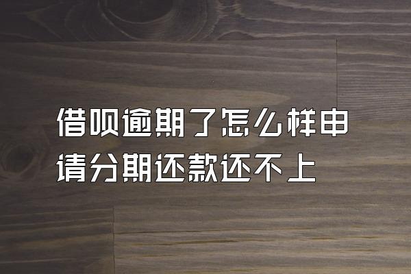 借呗逾期了怎么样申请分期还款还不上