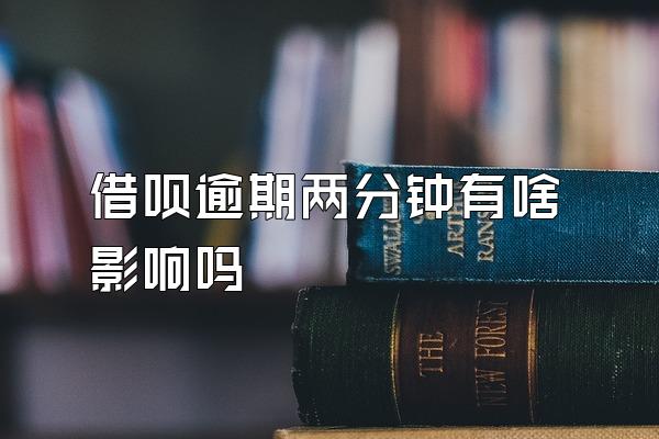 借呗逾期两分钟有啥影响吗