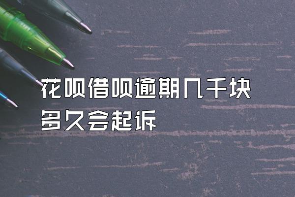 花呗借呗逾期几千块多久会起诉