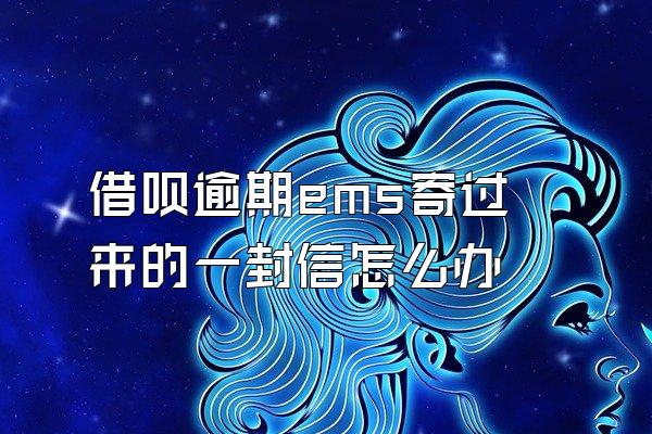 借呗逾期ems寄过来的一封信怎么办