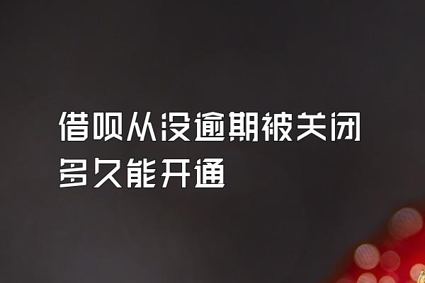 借呗从没逾期被关闭多久能开通