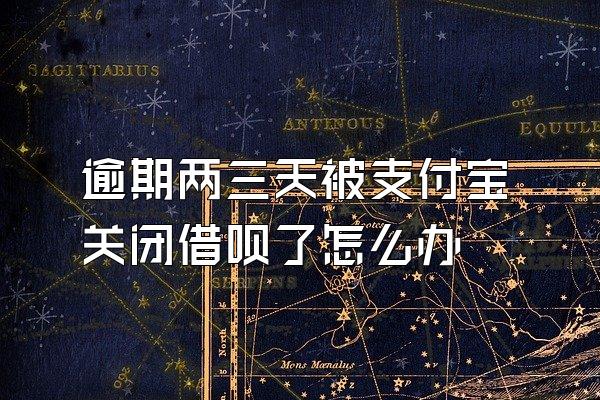 逾期两三天被支付宝关闭借呗了怎么办