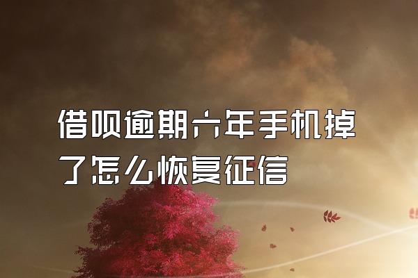 借呗逾期六年手机掉了怎么恢复征信