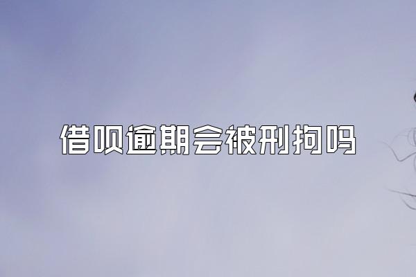 借呗逾期会被刑拘吗