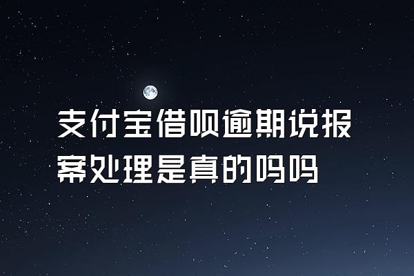 支付宝借呗逾期说报案处理是真的吗吗