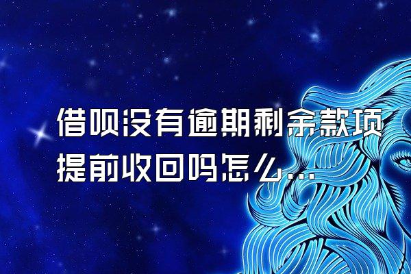 借呗没有逾期剩余款项提前收回吗怎么办