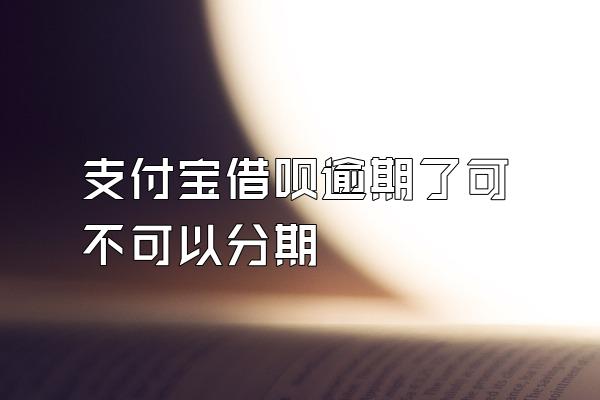 支付宝借呗逾期了可不可以分期