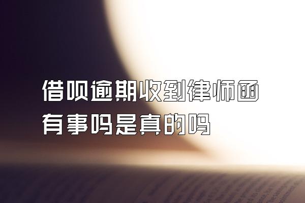 借呗逾期收到律师函有事吗是真的吗