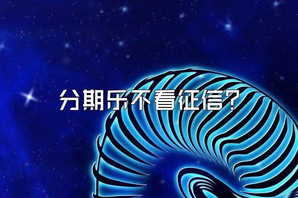 分期乐不看征信?