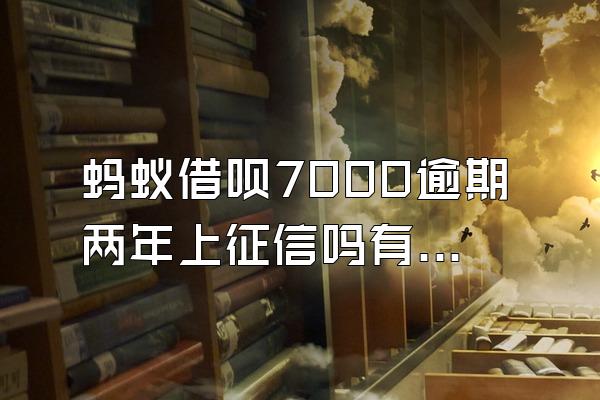 蚂蚁借呗7000逾期两年上征信吗有影响吗