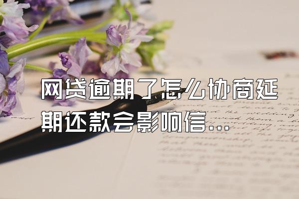 网贷逾期了怎么协商延期还款会影响信用卡么