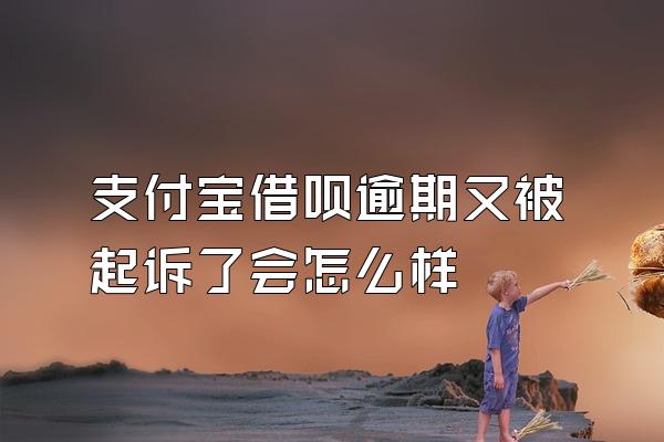 支付宝借呗逾期又被起诉了会怎么样