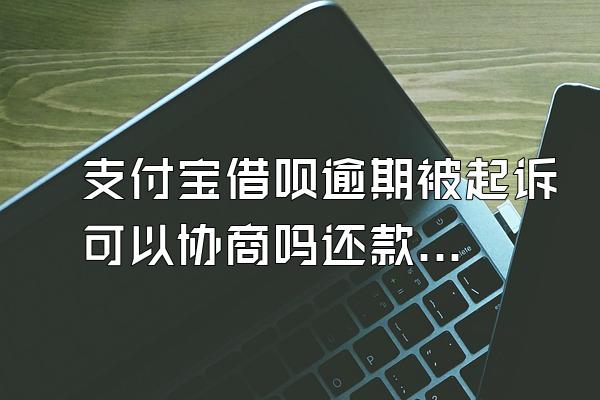 支付宝借呗逾期被起诉可以协商吗还款吗